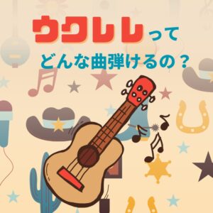 ウクレレってどんな曲が弾けるの？